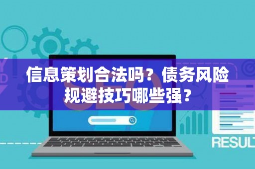 信息策划合法吗？债务风险规避技巧哪些强？